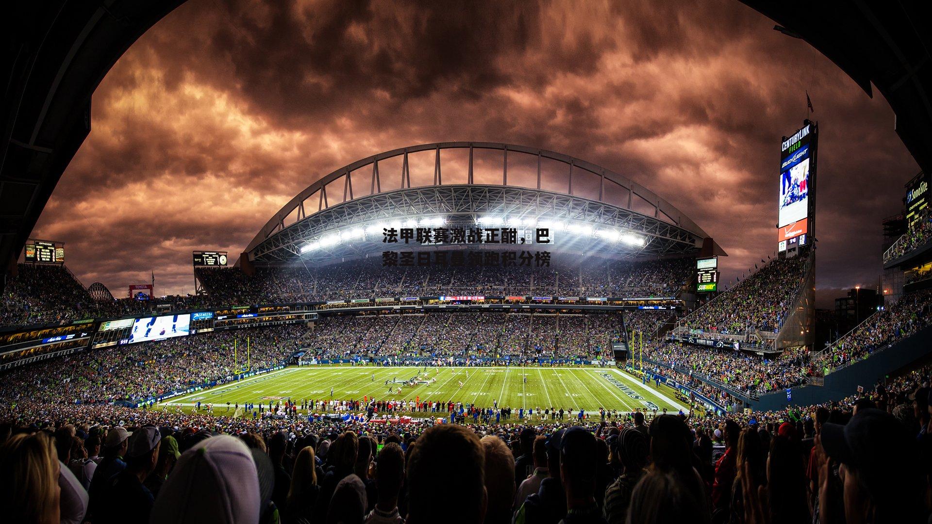 法甲联赛激战正酣,巴黎圣日耳曼领跑积分榜