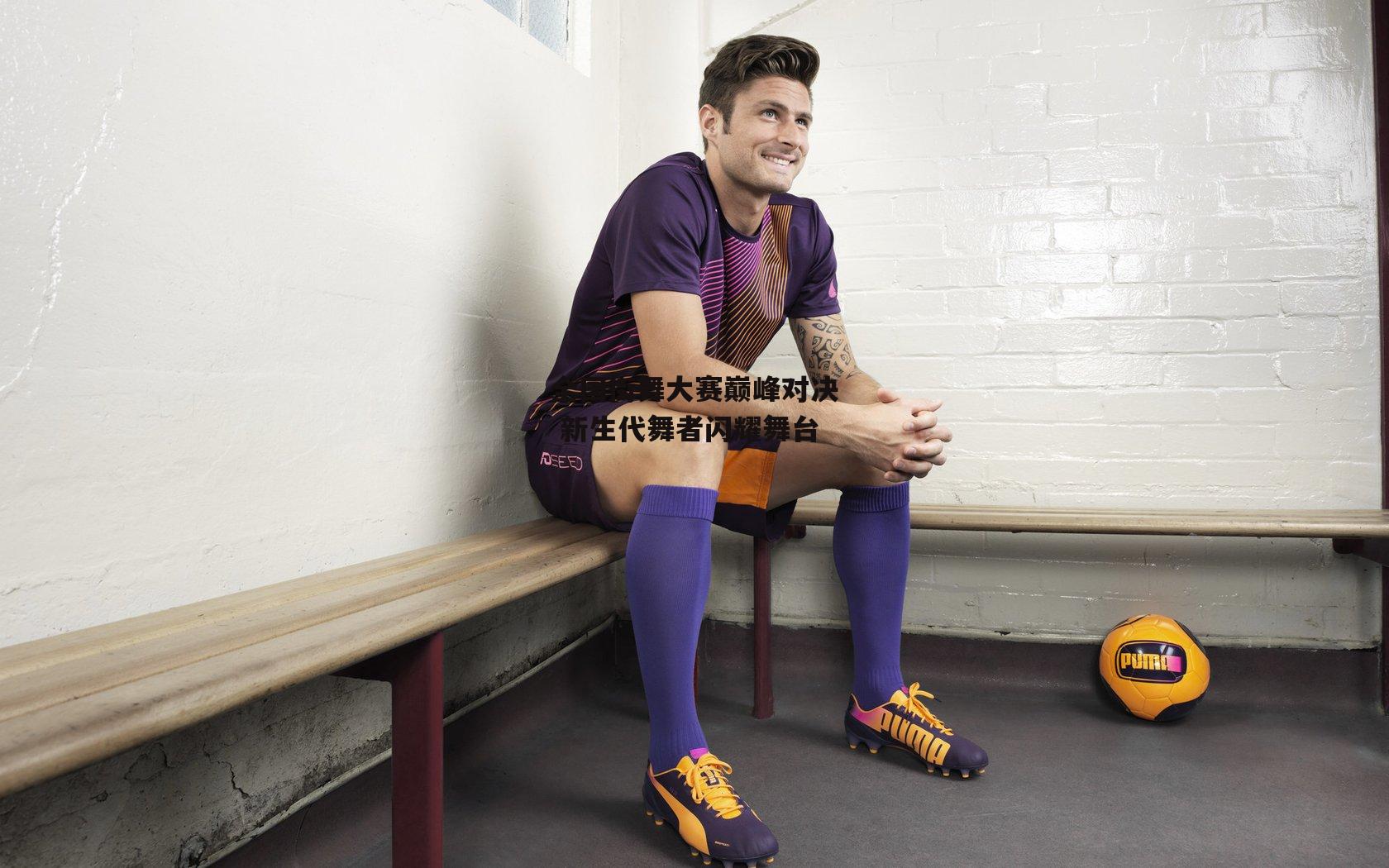 全国街舞大赛巅峰对决 新生代舞者闪耀舞台：yy易游体育平台