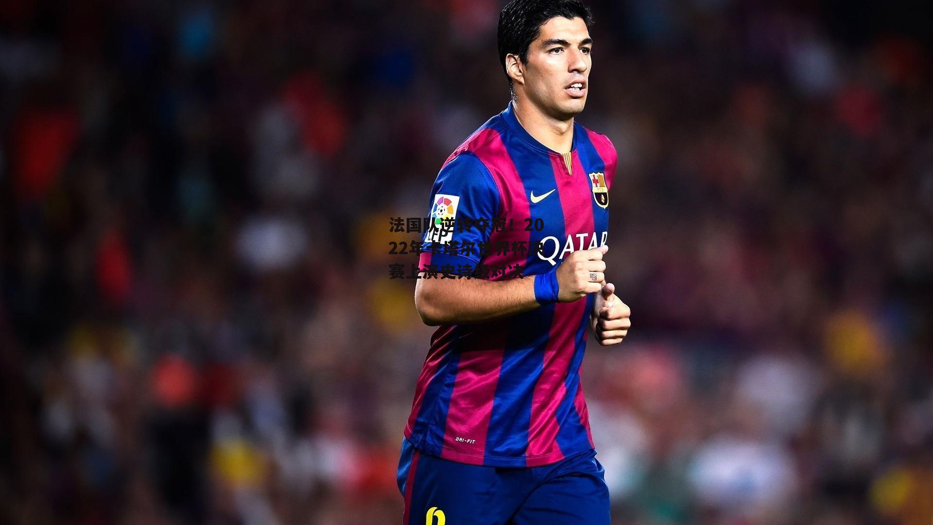 法国队逆转夺冠!2022年卡塔尔世界杯决赛上演史诗级对决