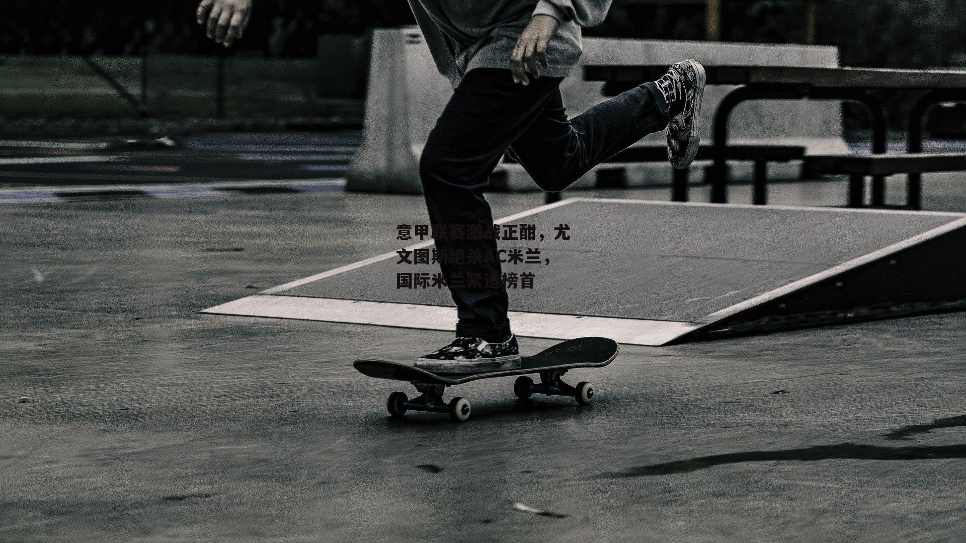 yy易游体育-意甲联赛激战正酣，尤文图斯绝杀AC米兰，国际米兰紧追榜首