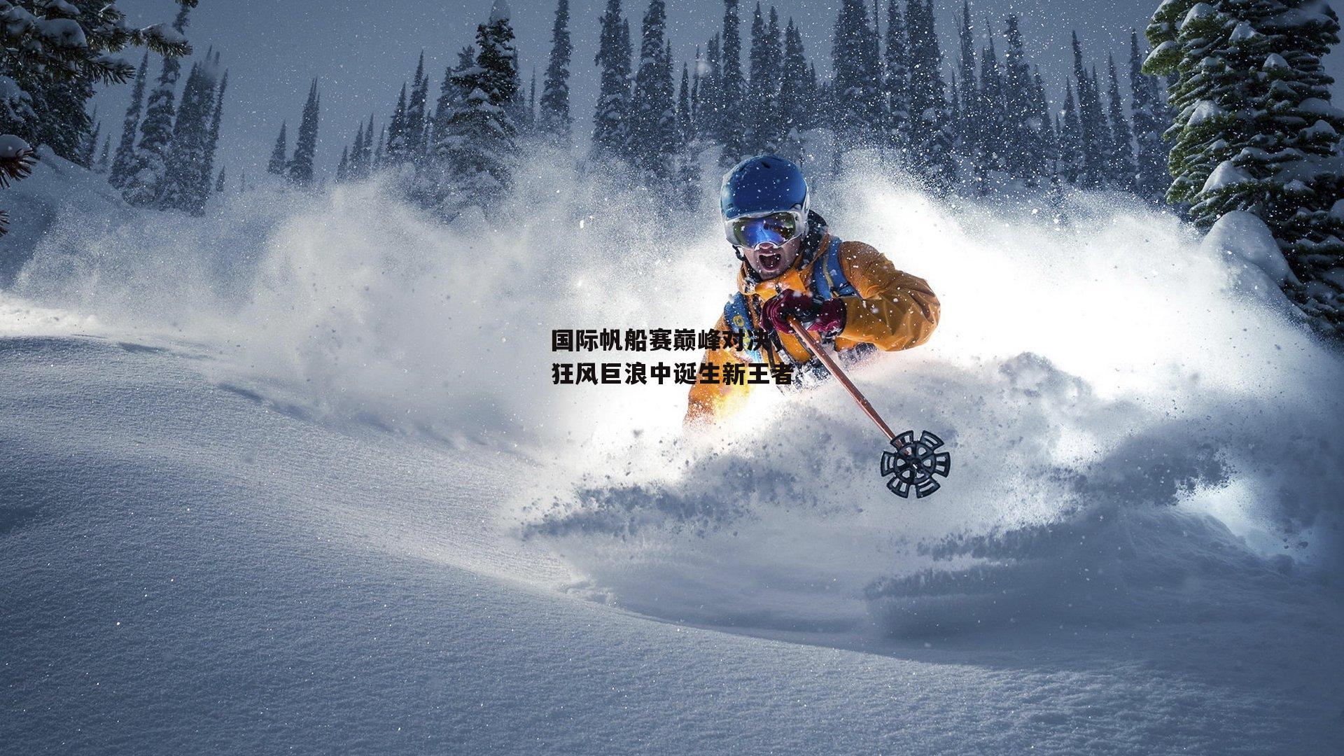 yy易游体育_国际帆船赛巅峰对决，狂风巨浪中诞生新王者