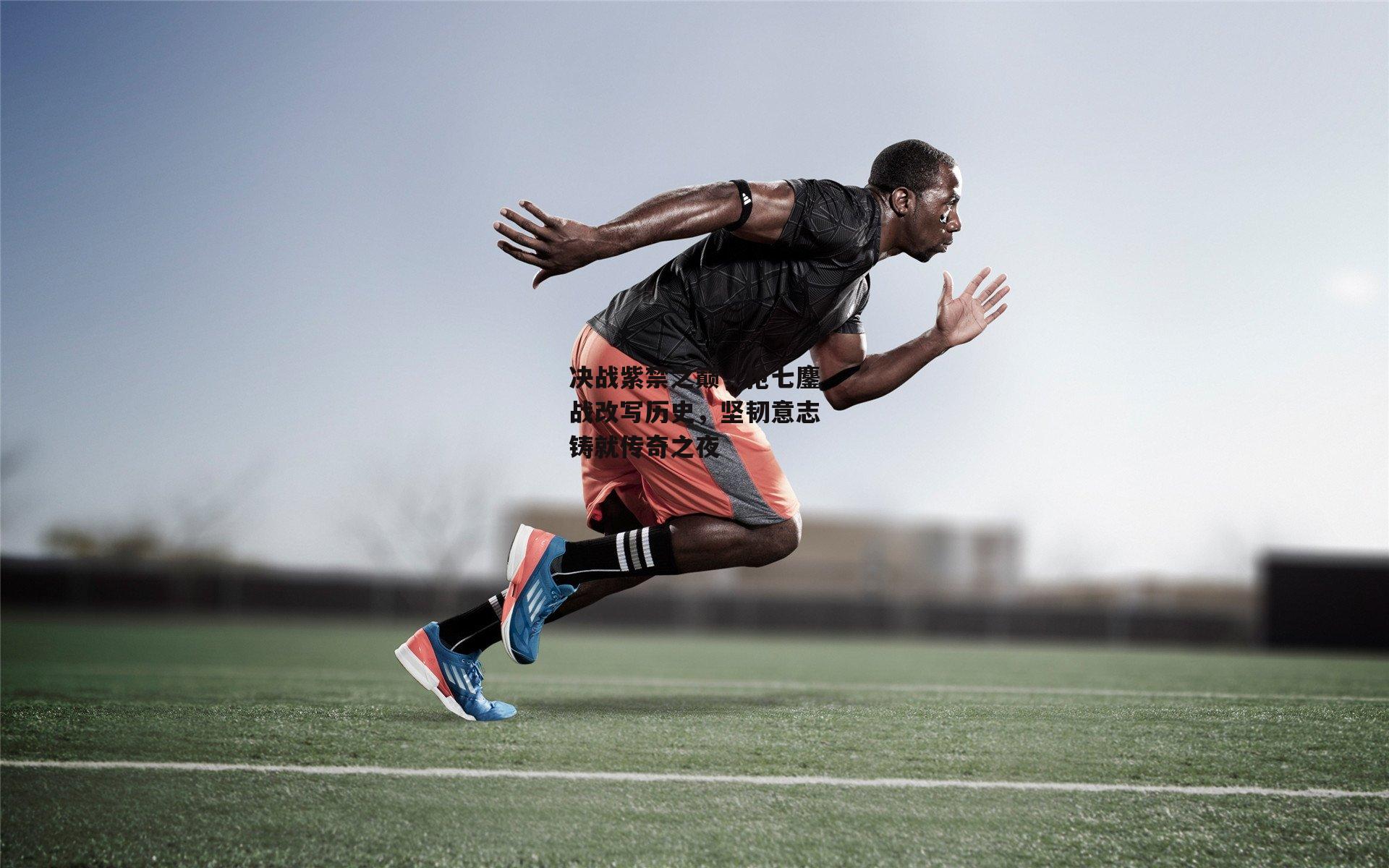 决战紫禁之巅，抢七鏖战改写历史，坚韧意志铸就传奇之夜